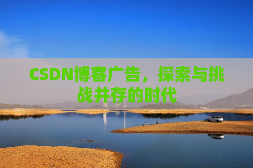 CSDN博客广告，探索与挑战并存的时代