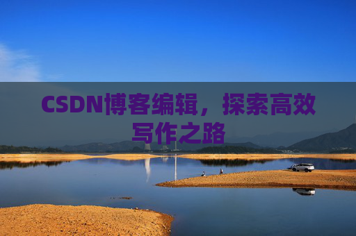 CSDN博客编辑，探索高效写作之路